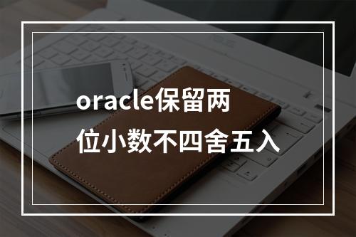 oracle保留两位小数不四舍五入