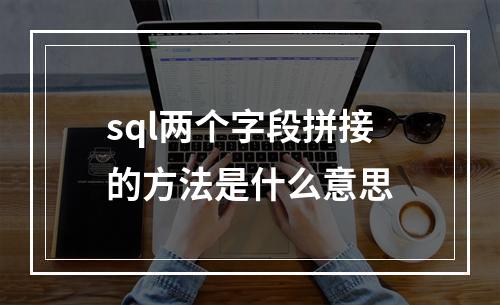 sql两个字段拼接的方法是什么意思