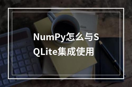 NumPy怎么与SQLite集成使用