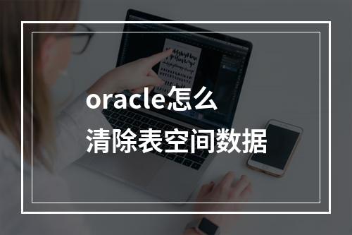 oracle怎么清除表空间数据