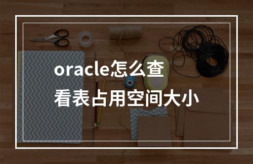 oracle怎么查看表占用空间大小