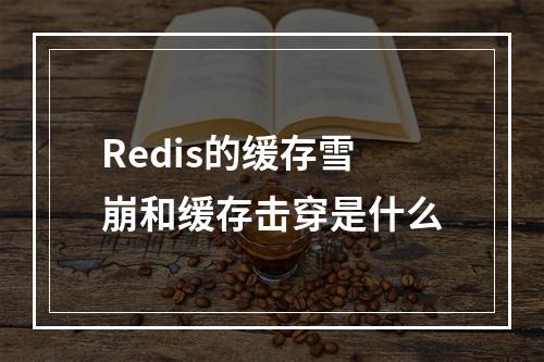 Redis的缓存雪崩和缓存击穿是什么
