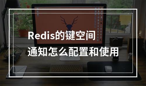 Redis的键空间通知怎么配置和使用