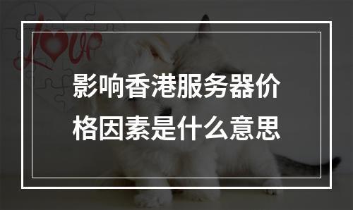 影响香港服务器价格因素是什么意思