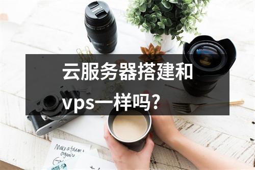 云服务器搭建和vps一样吗?