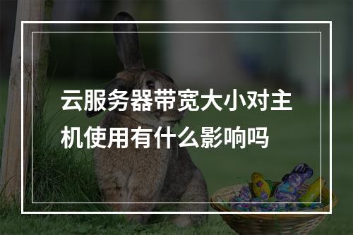 云服务器带宽大小对主机使用有什么影响吗