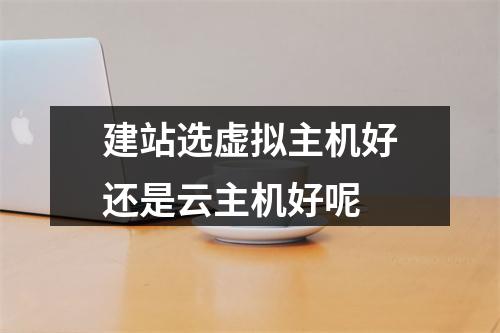 建站选虚拟主机好还是云主机好呢