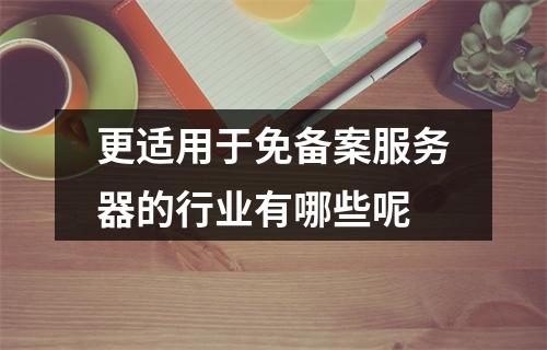更适用于免备案服务器的行业有哪些呢