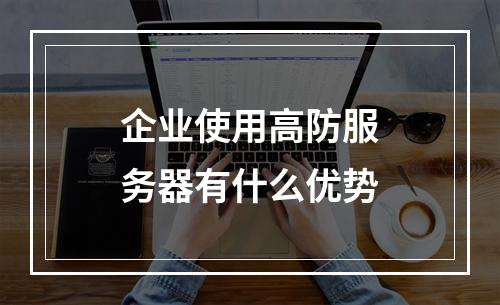 企业使用高防服务器有什么优势