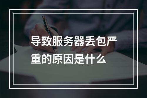导致服务器丢包严重的原因是什么