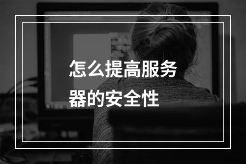 怎么提高服务器的安全性
