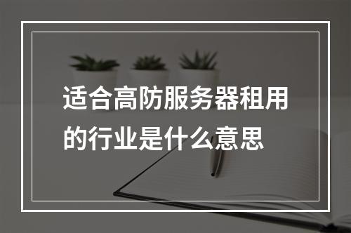 适合高防服务器租用的行业是什么意思