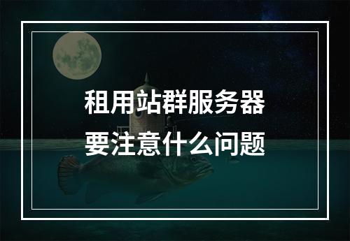 租用站群服务器要注意什么问题