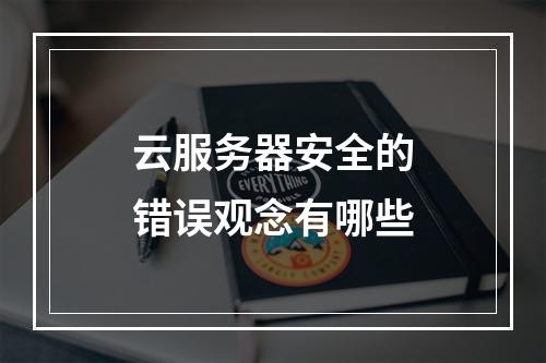 云服务器安全的错误观念有哪些