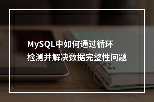 MySQL中如何通过循环检测并解决数据完整性问题