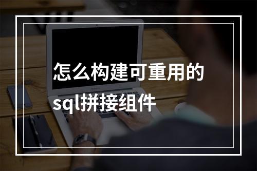 怎么构建可重用的sql拼接组件