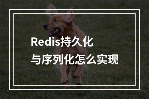 Redis持久化与序列化怎么实现