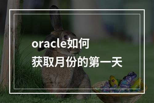 oracle如何获取月份的第一天