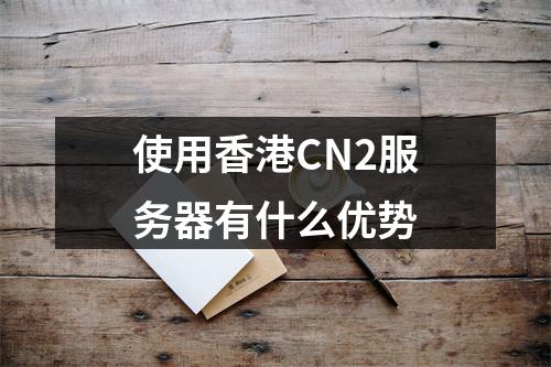 使用香港CN2服务器有什么优势