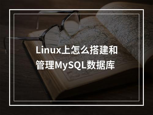 Linux上怎么搭建和管理MySQL数据库