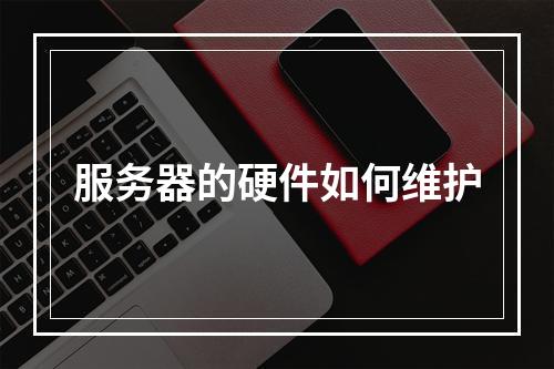 服务器的硬件如何维护