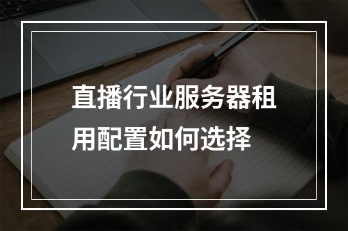 直播行业服务器租用配置如何选择