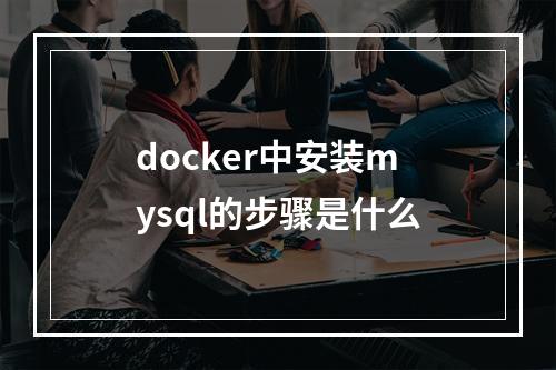 docker中安装mysql的步骤是什么