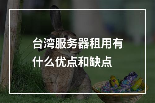 台湾服务器租用有什么优点和缺点