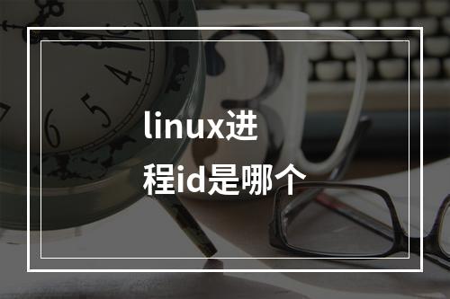 linux进程id是哪个