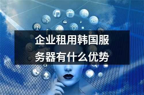 企业租用韩国服务器有什么优势
