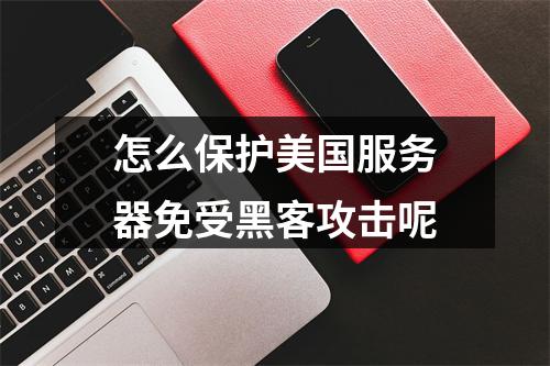 怎么保护美国服务器免受黑客攻击呢