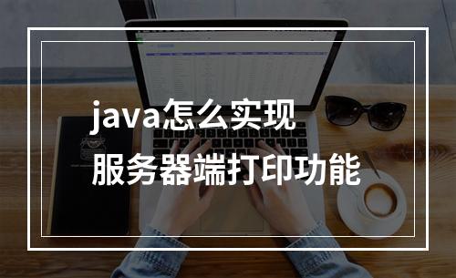 java怎么实现服务器端打印功能