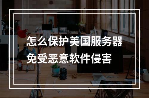 怎么保护美国服务器免受恶意软件侵害