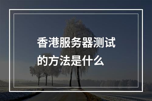 香港服务器测试的方法是什么