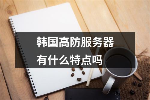 韩国高防服务器有什么特点吗