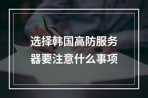 选择韩国高防服务器要注意什么事项