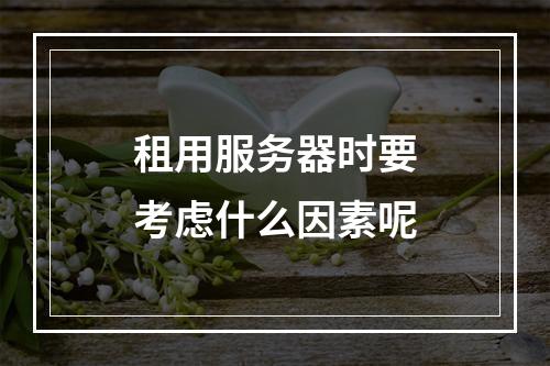 租用服务器时要考虑什么因素呢