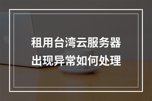 租用台湾云服务器出现异常如何处理