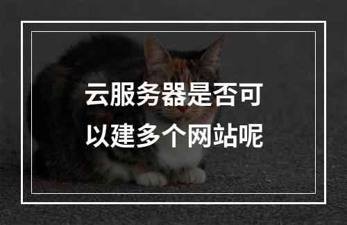 云服务器是否可以建多个网站呢