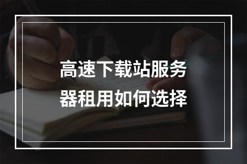 高速下载站服务器租用如何选择