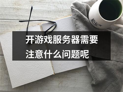 开游戏服务器需要注意什么问题呢