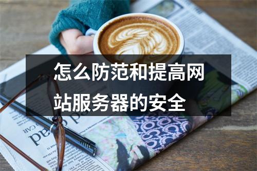 怎么防范和提高网站服务器的安全