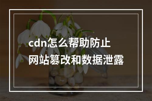 cdn怎么帮助防止网站篡改和数据泄露