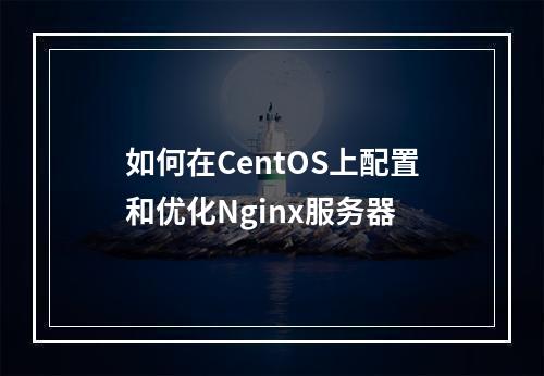 如何在CentOS上配置和优化Nginx服务器