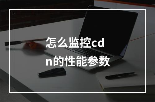 怎么监控cdn的性能参数