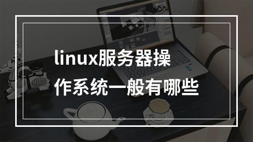 linux服务器操作系统一般有哪些