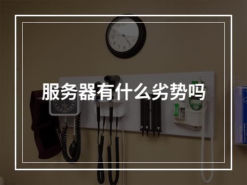 服务器有什么劣势吗