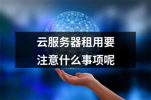 云服务器租用要注意什么事项呢