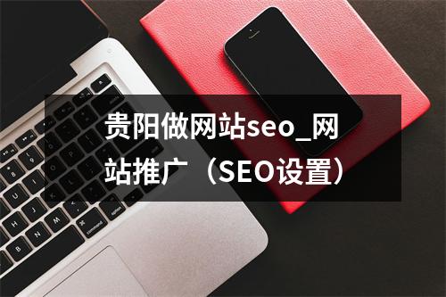 贵阳做网站seo_网站推广(SEO设置)