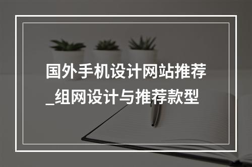 国外手机设计网站推荐_组网设计与推荐款型